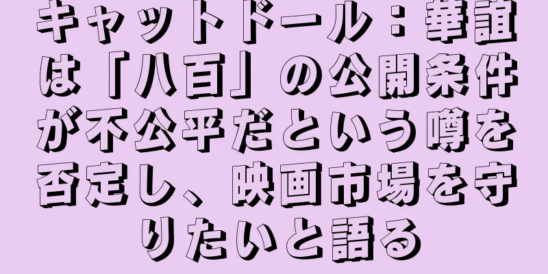 キャットドール：華誼は「八百」の公開条件が不公平だという噂を否定し、映画市場を守りたいと語る