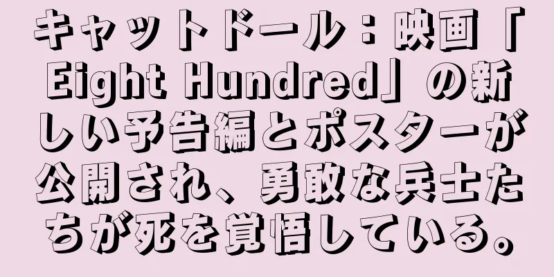 キャットドール：映画「Eight Hundred」の新しい予告編とポスターが公開され、勇敢な兵士たちが死を覚悟している。
