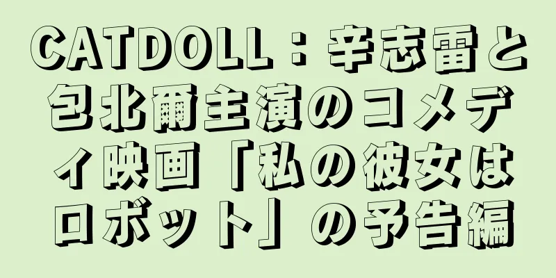 CATDOLL：辛志雷と包北爾主演のコメディ映画「私の彼女はロボット」の予告編
