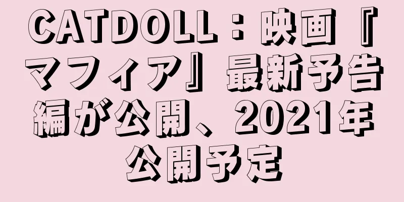 CATDOLL：映画『マフィア』最新予告編が公開、2021年公開予定