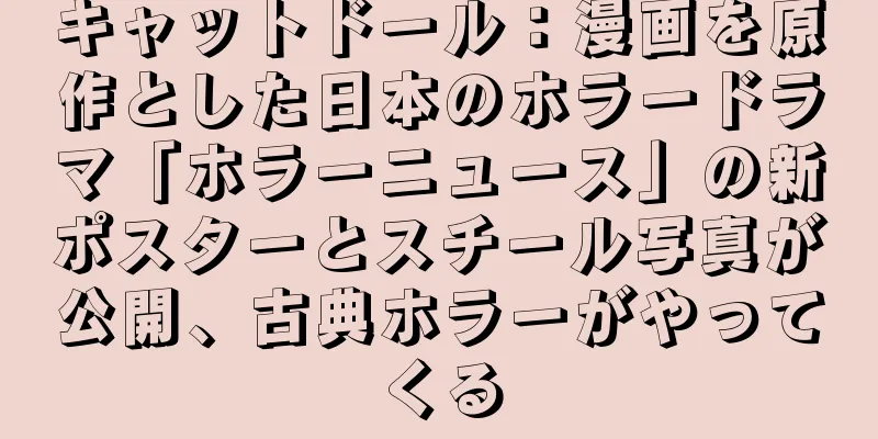 キャットドール：漫画を原作とした日本のホラードラマ「ホラーニュース」の新ポスターとスチール写真が公開、古典ホラーがやってくる