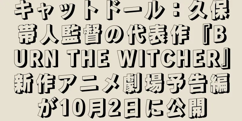 キャットドール：久保帯人監督の代表作『BURN THE WITCHER』新作アニメ劇場予告編が10月2日に公開