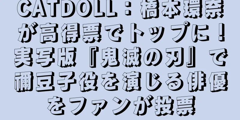 CATDOLL：橋本環奈が高得票でトップに！実写版『鬼滅の刃』で禰豆子役を演じる俳優をファンが投票