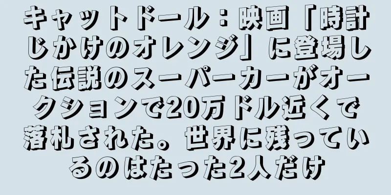 キャットドール：映画「時計じかけのオレンジ」に登場した伝説のスーパーカーがオークションで20万ドル近くで落札された。世界に残っているのはたった2人だけ