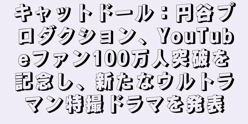 キャットドール：円谷プロダクション、YouTubeファン100万人突破を記念し、新たなウルトラマン特撮ドラマを発表