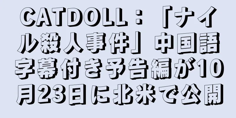 CATDOLL：「ナイル殺人事件」中国語字幕付き予告編が10月23日に北米で公開