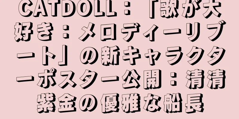 CATDOLL：「歌が大好き：メロディーリブート」の新キャラクターポスター公開：清清紫金の優雅な船長
