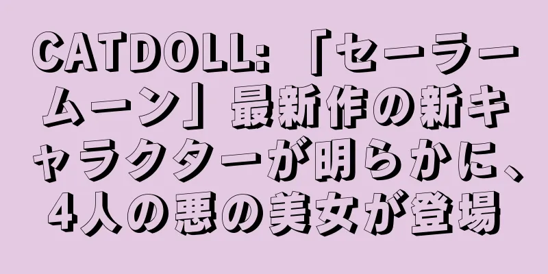 CATDOLL: 「セーラームーン」最新作の新キャラクターが明らかに、4人の悪の美女が登場