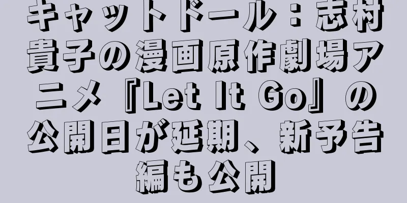 キャットドール：志村貴子の漫画原作劇場アニメ『Let It Go』の公開日が延期、新予告編も公開