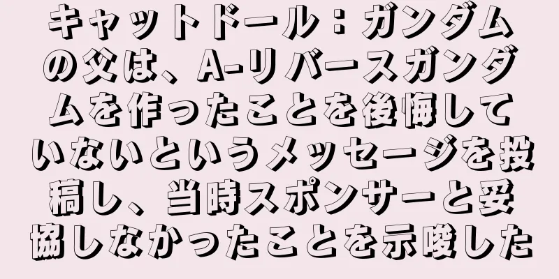 キャットドール：ガンダムの父は、A-リバースガンダムを作ったことを後悔していないというメッセージを投稿し、当時スポンサーと妥協しなかったことを示唆した