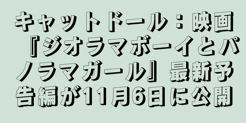 キャットドール：映画『ジオラマボーイとパノラマガール』最新予告編が11月6日に公開
