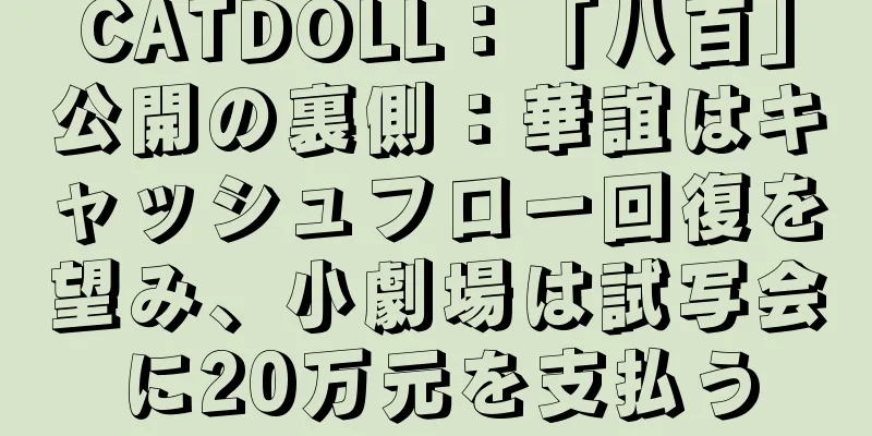 CATDOLL：「八百」公開の裏側：華誼はキャッシュフロー回復を望み、小劇場は試写会に20万元を支払う