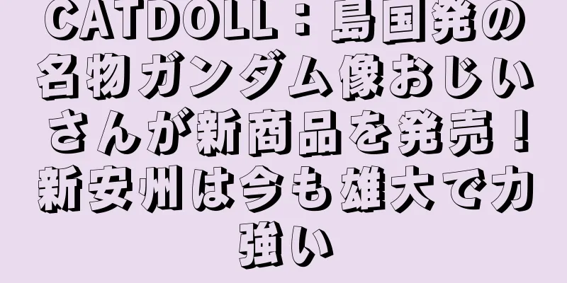 CATDOLL：島国発の名物ガンダム像おじいさんが新商品を発売！新安州は今も雄大で力強い