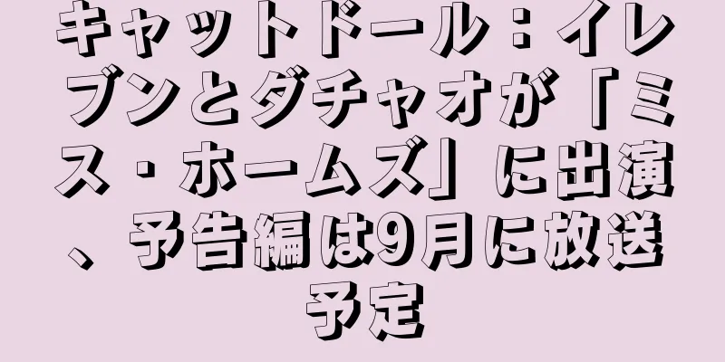 キャットドール：イレブンとダチャオが「ミス・ホームズ」に出演、予告編は9月に放送予定
