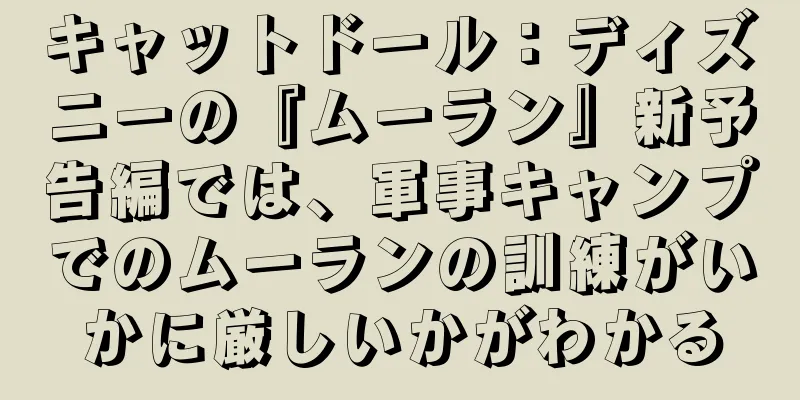 キャットドール：ディズニーの『ムーラン』新予告編では、軍事キャンプでのムーランの訓練がいかに厳しいかがわかる