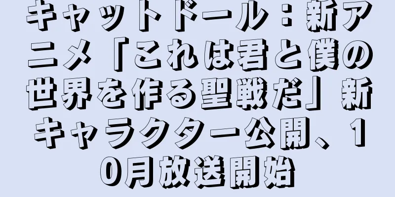 キャットドール：新アニメ「これは君と僕の世界を作る聖戦だ」新キャラクター公開、10月放送開始