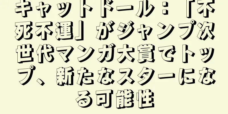 キャットドール：「不死不運」がジャンプ次世代マンガ大賞でトップ、新たなスターになる可能性