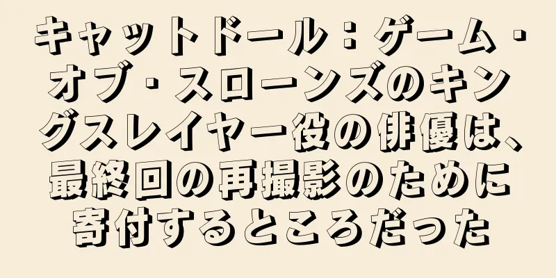 キャットドール：ゲーム・オブ・スローンズのキングスレイヤー役の俳優は、最終回の再撮影のために寄付するところだった