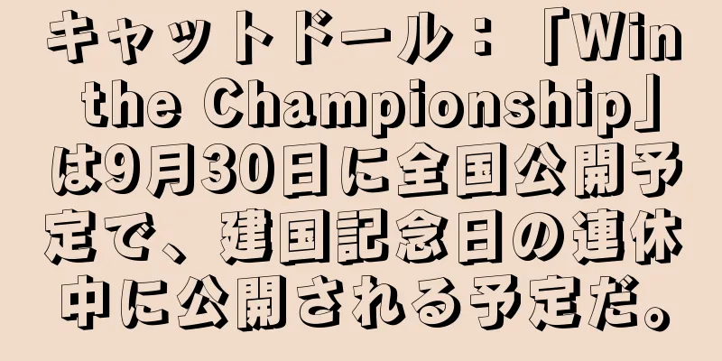 キャットドール：「Win the Championship」は9月30日に全国公開予定で、建国記念日の連休中に公開される予定だ。