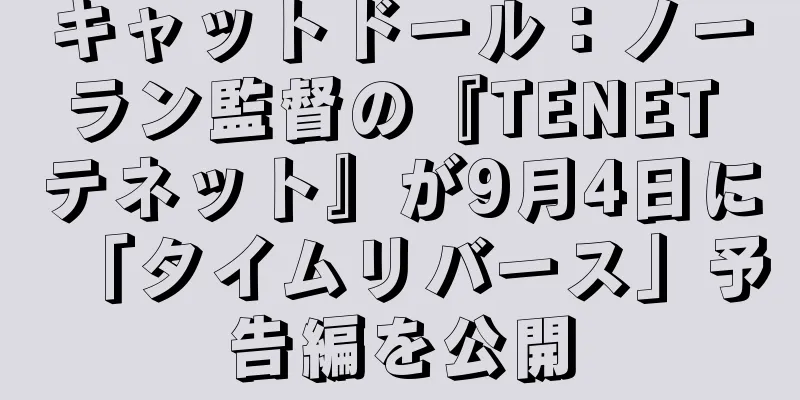 キャットドール：ノーラン監督の『TENET テネット』が9月4日に「タイムリバース」予告編を公開