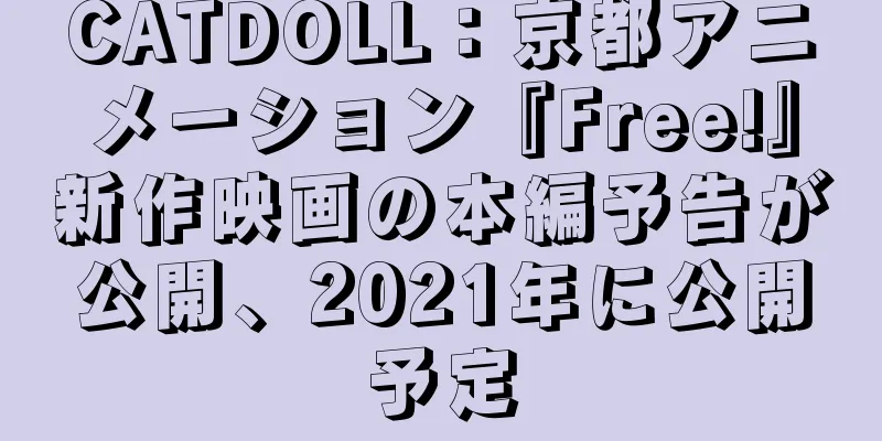 CATDOLL：京都アニメーション『Free!』新作映画の本編予告が公開、2021年に公開予定