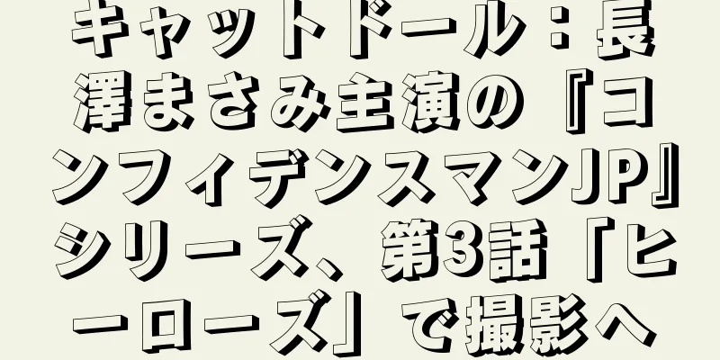 キャットドール：長澤まさみ主演の『コンフィデンスマンJP』シリーズ、第3話「ヒーローズ」で撮影へ
