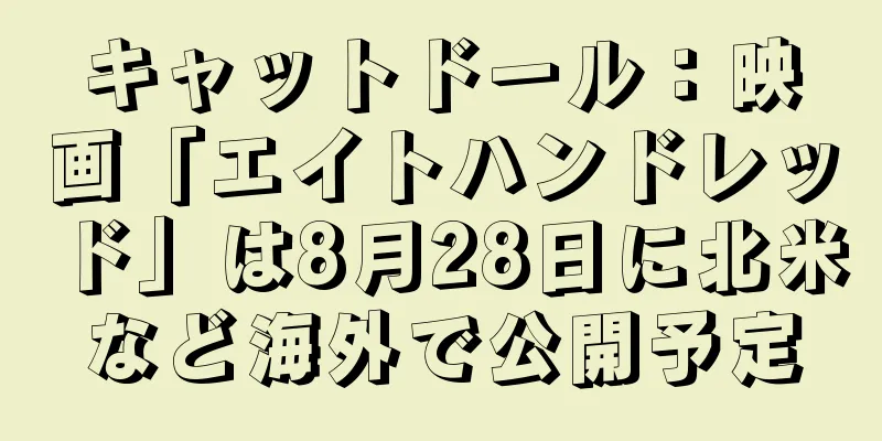 キャットドール：映画「エイトハンドレッド」は8月28日に北米など海外で公開予定