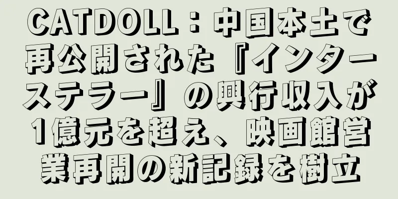 CATDOLL：中国本土で再公開された『インターステラー』の興行収入が1億元を超え、映画館営業再開の新記録を樹立