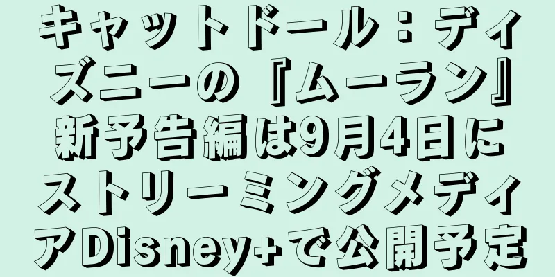 キャットドール：ディズニーの『ムーラン』新予告編は9月4日にストリーミングメディアDisney+で公開予定