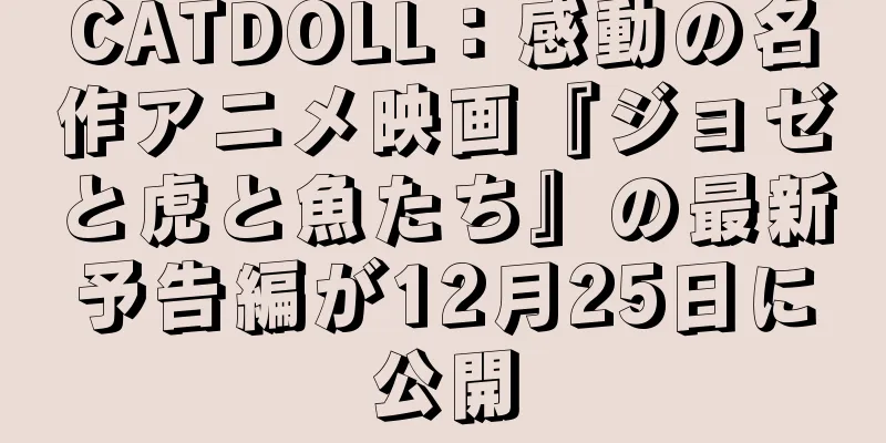 CATDOLL：感動の名作アニメ映画『ジョゼと虎と魚たち』の最新予告編が12月25日に公開