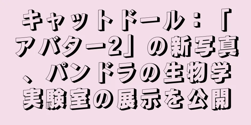 キャットドール：「アバター2」の新写真、パンドラの生物学実験室の展示を公開