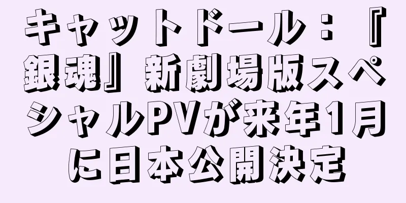 キャットドール：『銀魂』新劇場版スペシャルPVが来年1月に日本公開決定