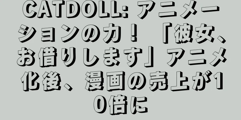 CATDOLL: アニメーションの力！ 「彼女、お借りします」アニメ化後、漫画の売上が10倍に