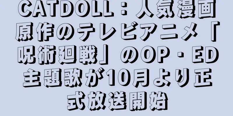 CATDOLL：人気漫画原作のテレビアニメ「呪術廻戦」のOP・ED主題歌が10月より正式放送開始