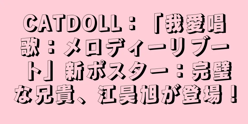 CATDOLL：「我愛唱歌：メロディーリブート」新ポスター：完璧な兄貴、江昊旭が登場！