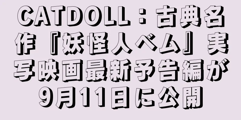 CATDOLL：古典名作『妖怪人ベム』実写映画最新予告編が9月11日に公開