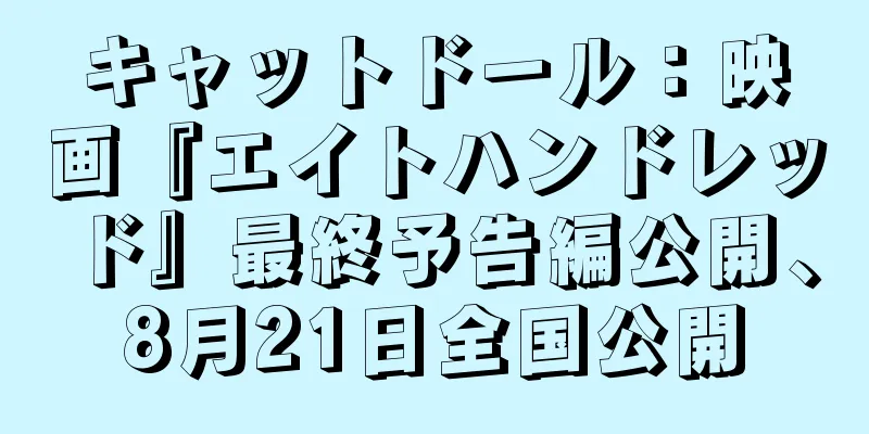 キャットドール：映画『エイトハンドレッド』最終予告編公開、8月21日全国公開