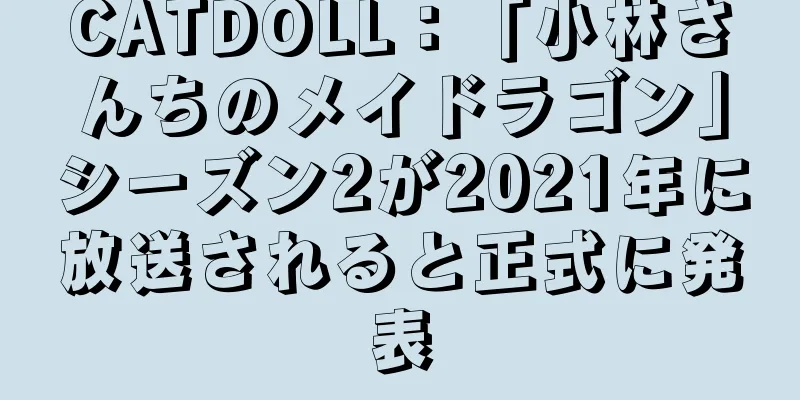 CATDOLL：「小林さんちのメイドラゴン」シーズン2が2021年に放送されると正式に発表