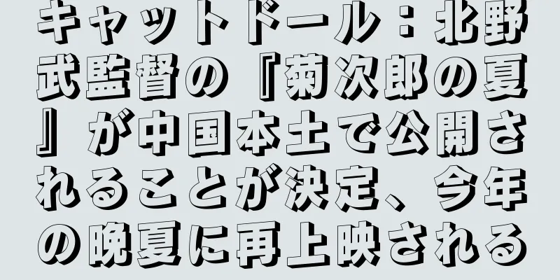 キャットドール：北野武監督の『菊次郎の夏』が中国本土で公開されることが決定、今年の晩夏に再上映される