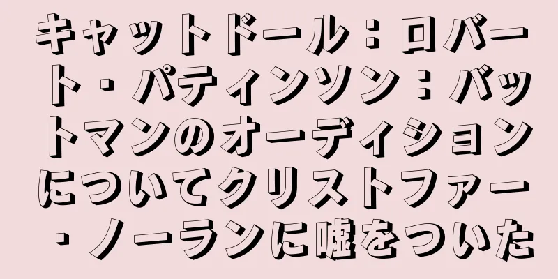 キャットドール：ロバート・パティンソン：バットマンのオーディションについてクリストファー・ノーランに嘘をついた
