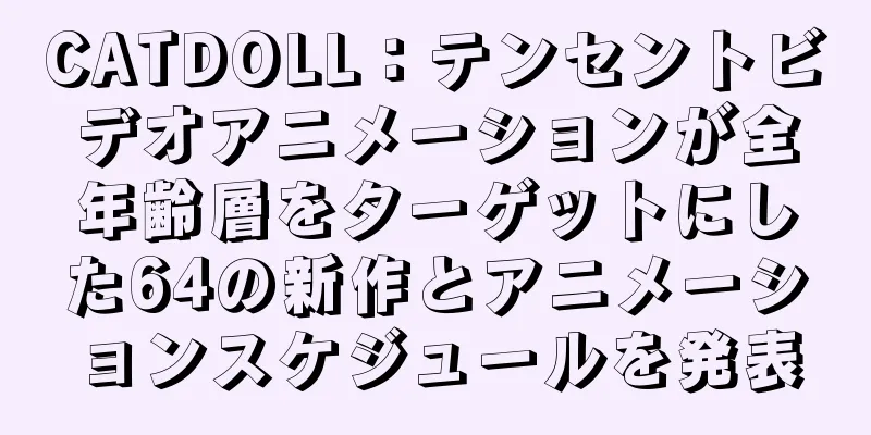 CATDOLL：テンセントビデオアニメーションが全年齢層をターゲットにした64の新作とアニメーションスケジュールを発表