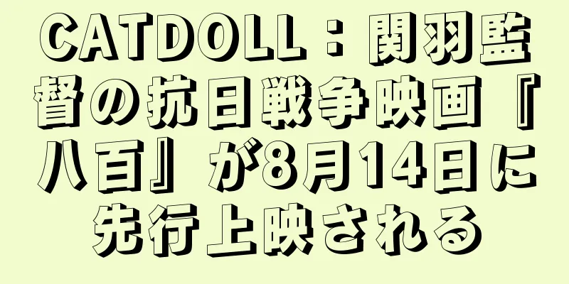 CATDOLL：関羽監督の抗日戦争映画『八百』が8月14日に先行上映される