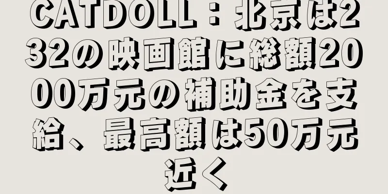 CATDOLL：北京は232の映画館に総額2000万元の補助金を支給、最高額は50万元近く