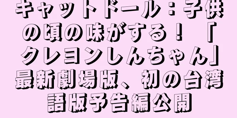 キャットドール：子供の頃の味がする！ 「クレヨンしんちゃん」最新劇場版、初の台湾語版予告編公開