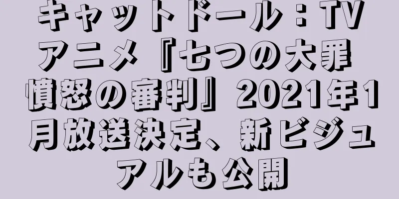 キャットドール：TVアニメ『七つの大罪 憤怒の審判』2021年1月放送決定、新ビジュアルも公開