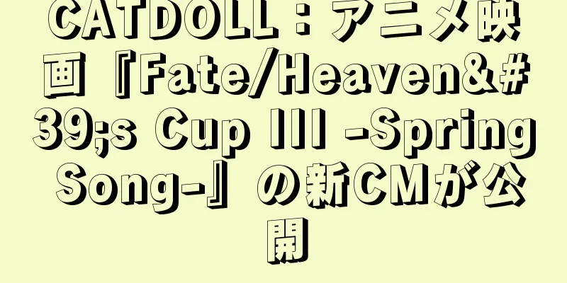 CATDOLL：アニメ映画『Fate/Heaven's Cup III -Spring Song-』の新CMが公開