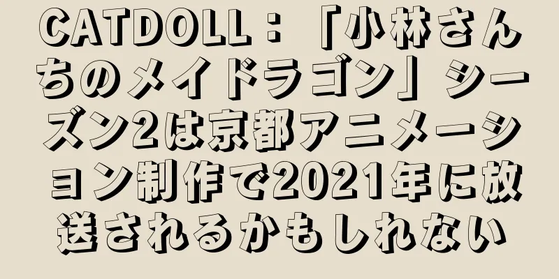 CATDOLL：「小林さんちのメイドラゴン」シーズン2は京都アニメーション制作で2021年に放送されるかもしれない