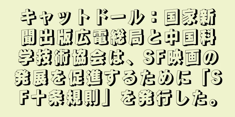 キャットドール：国家新聞出版広電総局と中国科学技術協会は、SF映画の発展を促進するために「SF十条規則」を発行した。