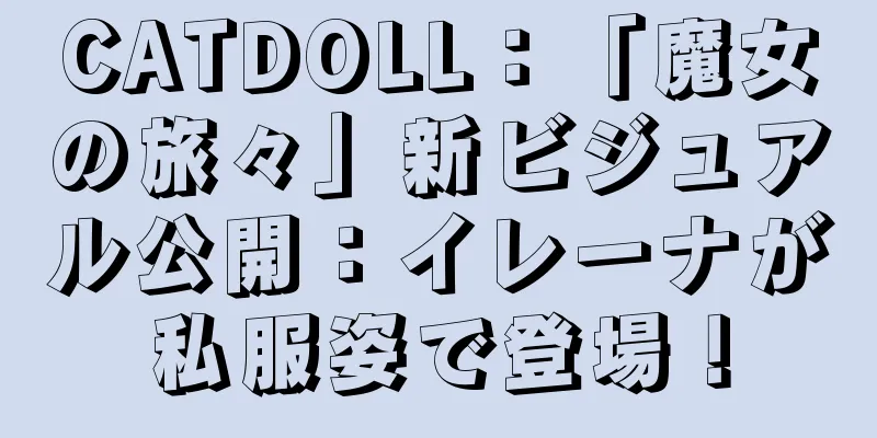 CATDOLL：「魔女の旅々」新ビジュアル公開：イレーナが私服姿で登場！