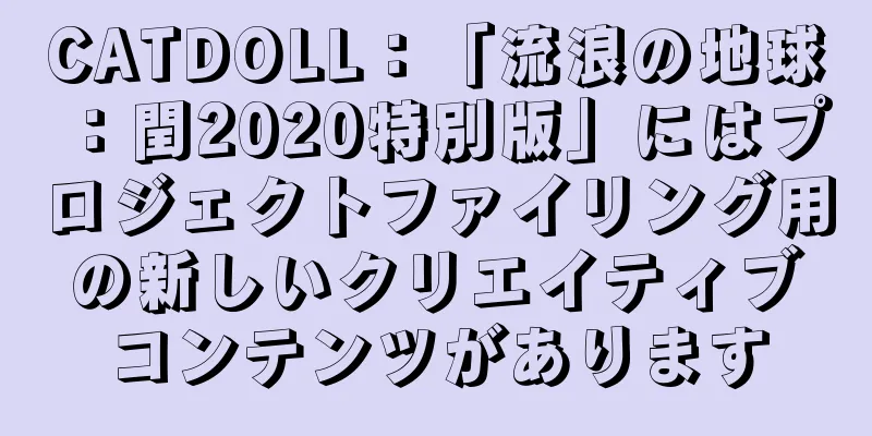 CATDOLL：「流浪の地球：閏2020特別版」にはプロジェクトファイリング用の新しいクリエイティブコンテンツがあります